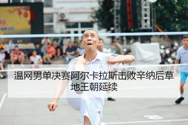 温网男单决赛阿尔卡拉斯击败辛纳后草地王朝延续